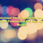 Professional Tax Preparation Requires The Right Professional For Your Specific Needs