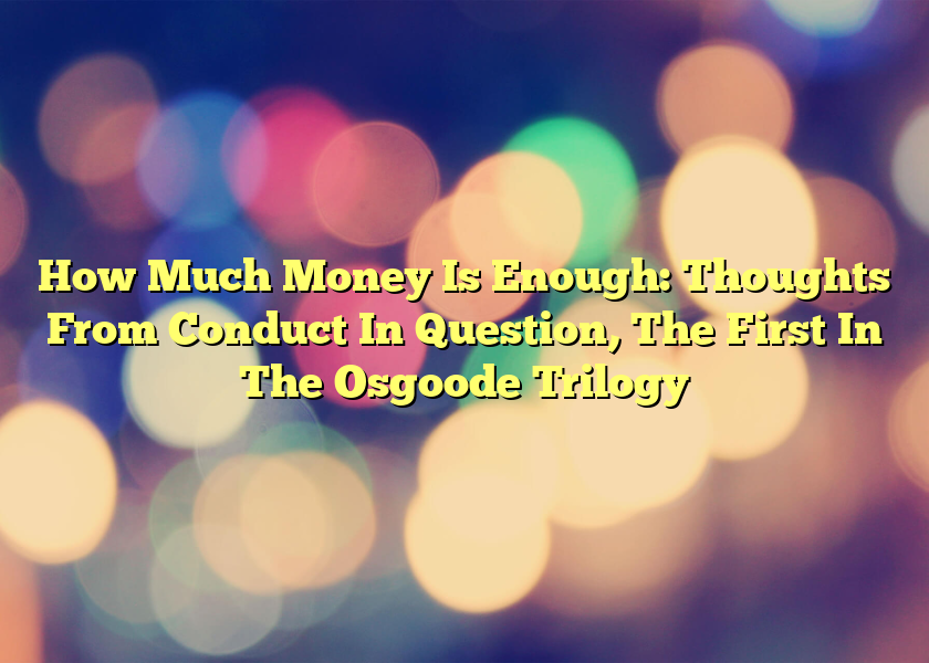 How Much Money Is Enough: Thoughts From Conduct In Question, The First In The Osgoode Trilogy