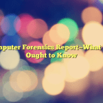 Computer Forensics Report—What You Ought to Know